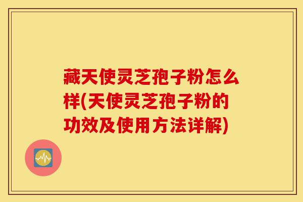 藏天使灵芝孢子粉怎么样(天使灵芝孢子粉的功效及使用方法详解)-第1张图片-灵芝之家 藏天使灵芝孢子粉怎么样(天使灵芝孢子粉的功效及使用方法详解)-第1张图片-灵芝之家