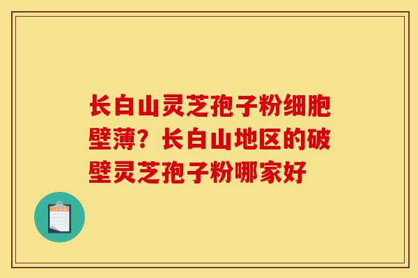 长白山灵芝孢子粉细胞壁薄?长白山地区的破壁灵芝孢子粉哪家好-第1张图片-灵芝之家 长白山灵芝孢子粉细胞壁薄?长白山地区的破壁灵芝孢子粉哪家好-第1张图片-灵芝之家
