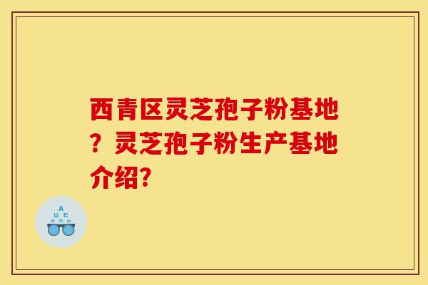 西青区灵芝孢子粉基地?灵芝孢子粉生产基地介绍?-第1张图片-灵芝之家 西青区灵芝孢子粉基地?灵芝孢子粉生产基地介绍?-第1张图片-灵芝之家