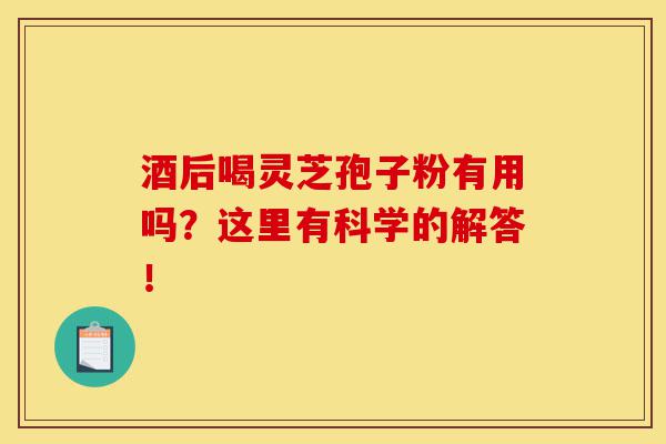 酒后喝灵芝孢子粉有用吗?这里有科学的解答!-第1张图片-灵芝之家 酒后喝灵芝孢子粉有用吗?这里有科学的解答!-第1张图片-灵芝之家