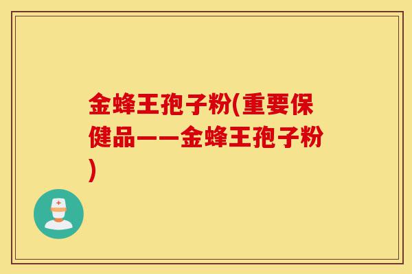 金蜂王孢子粉(重要保健品——金蜂王孢子粉)-第1张图片-灵芝之家 金蜂王孢子粉(重要保健品——金蜂王孢子粉)-第1张图片-灵芝之家