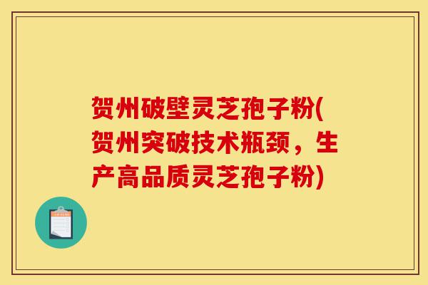 贺州破壁灵芝孢子粉(贺州突破技术瓶颈,生产高品质灵芝孢子粉)-第1张图片-灵芝之家 贺州破壁灵芝孢子粉(贺州突破技术瓶颈,生产高品质灵芝孢子粉)-第1张图片-灵芝之家