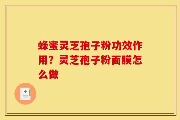蜂蜜灵芝孢子粉功效作用?灵芝孢子粉面膜怎么做-第1张图片-灵芝之家 蜂蜜灵芝孢子粉功效作用?灵芝孢子粉面膜怎么做-第1张图片-灵芝之家