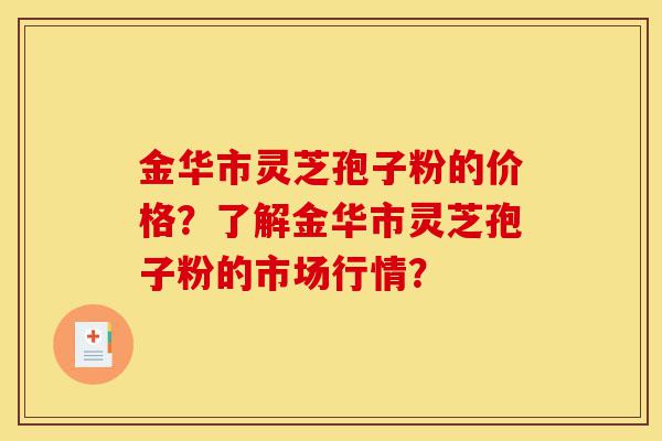 金华市灵芝孢子粉的价格?了解金华市灵芝孢子粉的市场行情?-第1张图片-灵芝之家 金华市灵芝孢子粉的价格?了解金华市灵芝孢子粉的市场行情?-第1张图片-灵芝之家