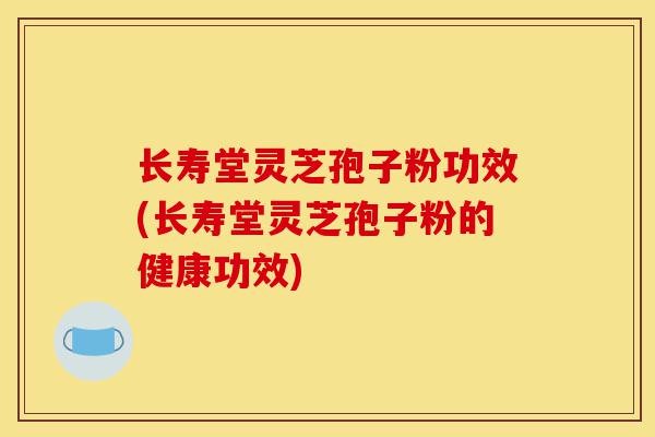 长寿堂灵芝孢子粉功效(长寿堂灵芝孢子粉的健康功效)-第1张图片-灵芝之家 长寿堂灵芝孢子粉功效(长寿堂灵芝孢子粉的健康功效)-第1张图片-灵芝之家