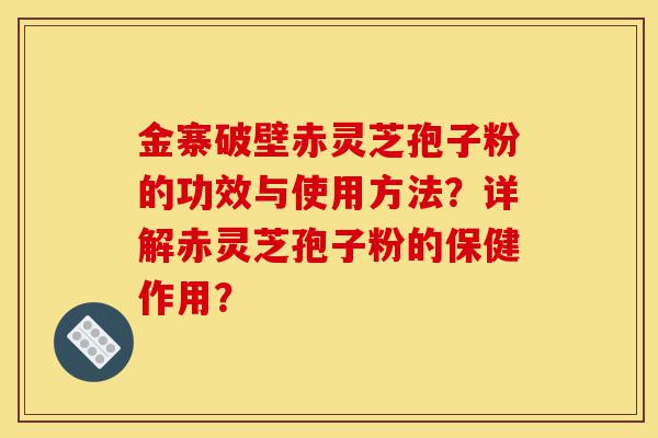 金寨破壁赤灵芝孢子粉的功效与使用方法?详解赤灵芝孢子粉的保健作用?-第1张图片-灵芝之家 金寨破壁赤灵芝孢子粉的功效与使用方法?详解赤灵芝孢子粉的保健作用?-第1张图片-灵芝之家