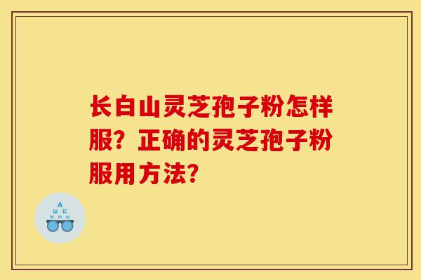 长白山灵芝孢子粉怎样服?正确的灵芝孢子粉服用方法?-第1张图片-灵芝之家 长白山灵芝孢子粉怎样服?正确的灵芝孢子粉服用方法?-第1张图片-灵芝之家