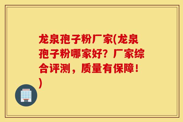 龙泉孢子粉厂家(龙泉孢子粉哪家好？厂家综合评测，质量有保障！)-第1张图片-灵芝之家