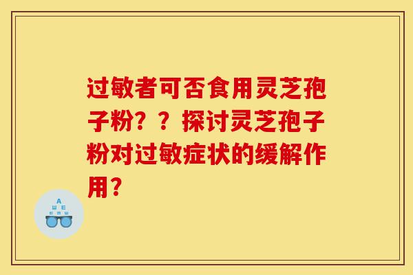 过敏者可否食用灵芝孢子粉??探讨灵芝孢子粉对过敏症状的缓解作用?-第1张图片-灵芝之家 过敏者可否食用灵芝孢子粉??探讨灵芝孢子粉对过敏症状的缓解作用?-第1张图片-灵芝之家