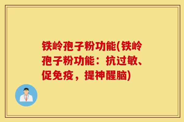 铁岭孢子粉功能(铁岭孢子粉功能：抗过敏、促免疫，提神醒脑)-第1张图片-灵芝之家