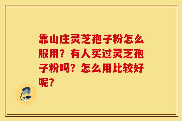靠山庄灵芝孢子粉怎么服用?有人买过灵芝孢子粉吗?怎么用比较好呢?-第1张图片-灵芝之家 靠山庄灵芝孢子粉怎么服用?有人买过灵芝孢子粉吗?怎么用比较好呢?-第1张图片-灵芝之家