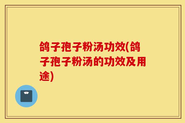 鸽子孢子粉汤功效(鸽子孢子粉汤的功效及用途)-第1张图片-灵芝之家 鸽子孢子粉汤功效(鸽子孢子粉汤的功效及用途)-第1张图片-灵芝之家