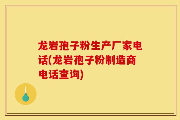 龙岩孢子粉生产厂家电话(龙岩孢子粉制造商电话查询)-第1张图片-灵芝之家
