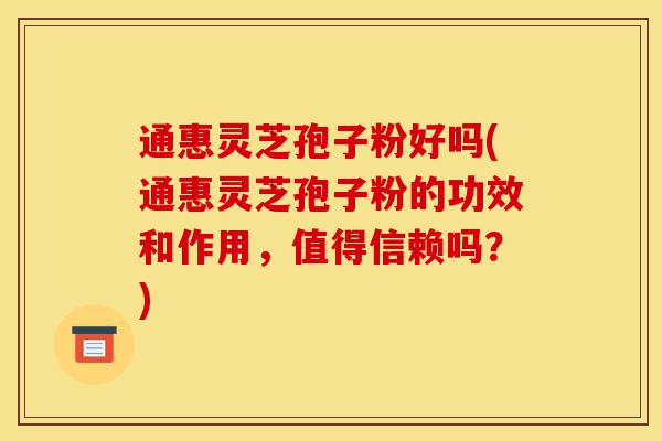 通惠灵芝孢子粉好吗(通惠灵芝孢子粉的功效和作用,值得信赖吗?)-第1张图片-灵芝之家 通惠灵芝孢子粉好吗(通惠灵芝孢子粉的功效和作用,值得信赖吗?)-第1张图片-灵芝之家