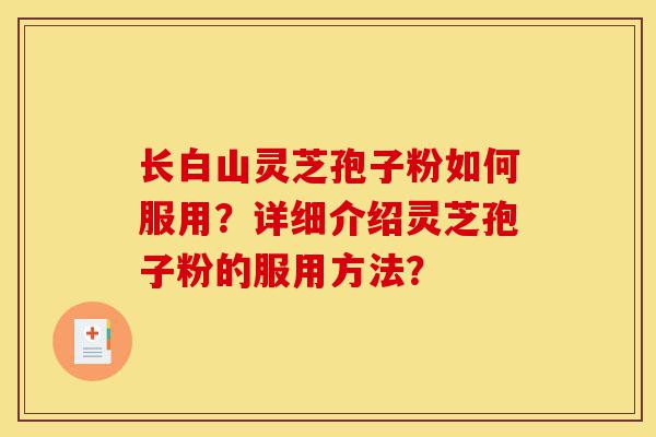长白山灵芝孢子粉如何服用?详细介绍灵芝孢子粉的服用方法?-第1张图片-灵芝之家 长白山灵芝孢子粉如何服用?详细介绍灵芝孢子粉的服用方法?-第1张图片-灵芝之家