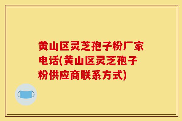 黄山区灵芝孢子粉厂家电话(黄山区灵芝孢子粉供应商联系方式)-第1张图片-灵芝之家 黄山区灵芝孢子粉厂家电话(黄山区灵芝孢子粉供应商联系方式)-第1张图片-灵芝之家