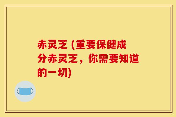 赤灵芝 (重要保健成分赤灵芝,你需要知道的一切)-第1张图片-灵芝之家 赤灵芝 (重要保健成分赤灵芝,你需要知道的一切)-第1张图片-灵芝之家