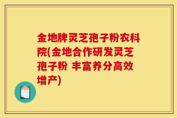 金地牌灵芝孢子粉农科院(金地合作研发灵芝孢子粉 丰富养分高效增产)-第1张图片-灵芝之家 金地牌灵芝孢子粉农科院(金地合作研发灵芝孢子粉 丰富养分高效增产)-第1张图片-灵芝之家