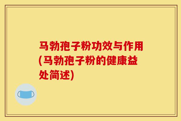 马勃孢子粉功效与作用(马勃孢子粉的健康益处简述)-第1张图片-灵芝之家 马勃孢子粉功效与作用(马勃孢子粉的健康益处简述)-第1张图片-灵芝之家