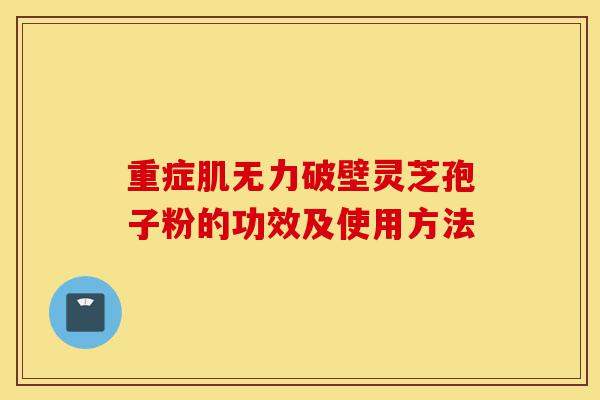 重症肌无力破壁灵芝孢子粉的功效及使用方法-第1张图片-灵芝之家 重症肌无力破壁灵芝孢子粉的功效及使用方法-第1张图片-灵芝之家