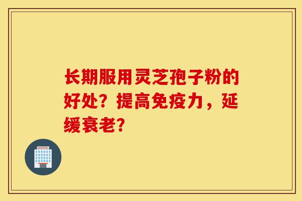 长期服用灵芝孢子粉的好处?提高免疫力,延缓衰老?-第1张图片-灵芝之家 长期服用灵芝孢子粉的好处?提高免疫力,延缓衰老?-第1张图片-灵芝之家