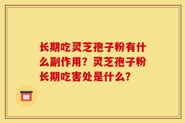 长期吃灵芝孢子粉有什么副作用?灵芝孢子粉长期吃害处是什么?-第1张图片-灵芝之家 长期吃灵芝孢子粉有什么副作用?灵芝孢子粉长期吃害处是什么?-第1张图片-灵芝之家