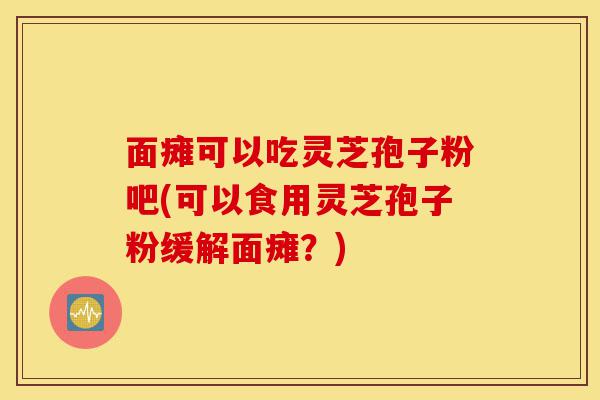 面瘫可以吃灵芝孢子粉吧(可以食用灵芝孢子粉缓解面瘫?)-第1张图片-灵芝之家 面瘫可以吃灵芝孢子粉吧(可以食用灵芝孢子粉缓解面瘫?)-第1张图片-灵芝之家