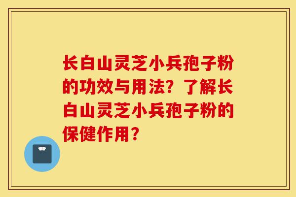 长白山灵芝小兵孢子粉的功效与用法?了解长白山灵芝小兵孢子粉的保健作用?-第1张图片-灵芝之家 长白山灵芝小兵孢子粉的功效与用法?了解长白山灵芝小兵孢子粉的保健作用?-第1张图片-灵芝之家
