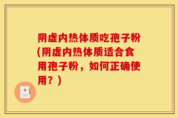阴虚内热体质吃孢子粉(阴虚内热体质适合食用孢子粉，如何正确使用？)-第1张图片-灵芝之家