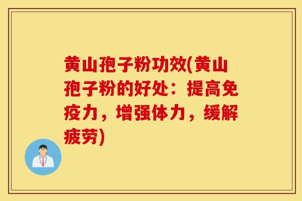 黄山孢子粉功效(黄山孢子粉的好处:提高免疫力,增强体力,缓解疲劳)-第1张图片-灵芝之家 黄山孢子粉功效(黄山孢子粉的好处:提高免疫力,增强体力,缓解疲劳)-第1张图片-灵芝之家