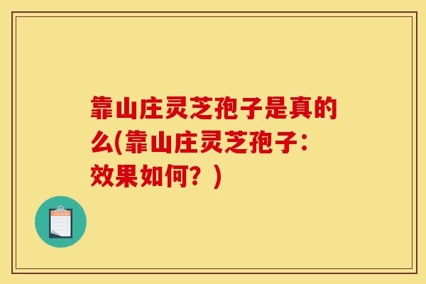 靠山庄灵芝孢子是真的么(靠山庄灵芝孢子：效果如何？)-第1张图片-灵芝之家