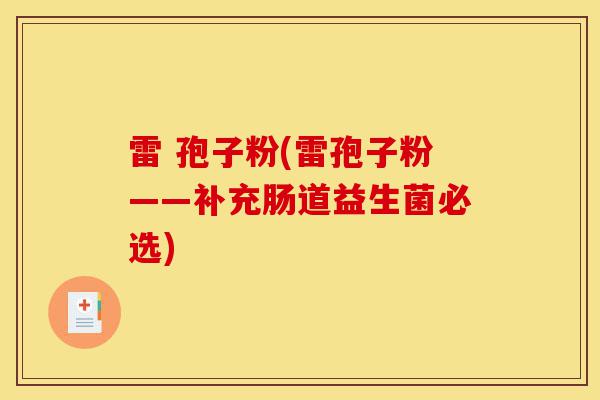雷 孢子粉(雷孢子粉——补充肠道益生菌必选)-第1张图片-灵芝之家 雷 孢子粉(雷孢子粉——补充肠道益生菌必选)-第1张图片-灵芝之家