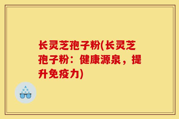 长灵芝孢子粉(长灵芝孢子粉:健康源泉,提升免疫力)-第1张图片-灵芝之家 长灵芝孢子粉(长灵芝孢子粉:健康源泉,提升免疫力)-第1张图片-灵芝之家