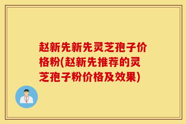 赵新先新先灵芝孢子价格粉(赵新先推荐的灵芝孢子粉价格及效果)-第1张图片-灵芝之家 赵新先新先灵芝孢子价格粉(赵新先推荐的灵芝孢子粉价格及效果)-第1张图片-灵芝之家
