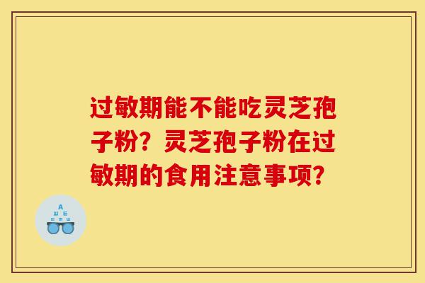 过敏期能不能吃灵芝孢子粉?灵芝孢子粉在过敏期的食用注意事项?-第1张图片-灵芝之家 过敏期能不能吃灵芝孢子粉?灵芝孢子粉在过敏期的食用注意事项?-第1张图片-灵芝之家