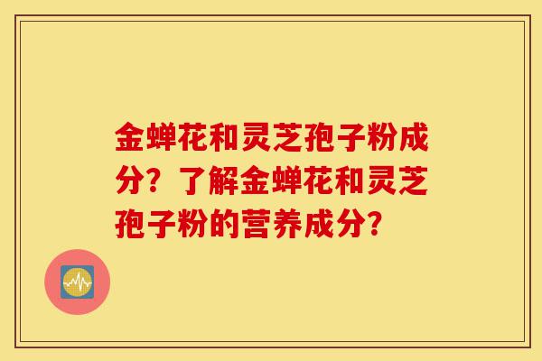 金蝉花和灵芝孢子粉成分?了解金蝉花和灵芝孢子粉的营养成分?-第1张图片-灵芝之家 金蝉花和灵芝孢子粉成分?了解金蝉花和灵芝孢子粉的营养成分?-第1张图片-灵芝之家