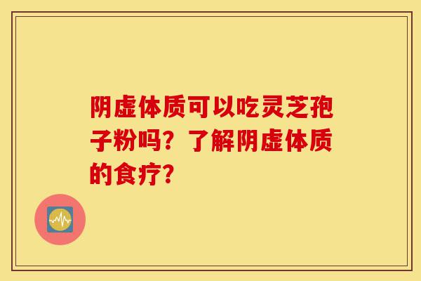 阴虚体质可以吃灵芝孢子粉吗?了解阴虚体质的食疗?-第1张图片-灵芝之家 阴虚体质可以吃灵芝孢子粉吗?了解阴虚体质的食疗?-第1张图片-灵芝之家