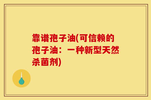 靠谱孢子油(可信赖的孢子油:一种新型天然杀菌剂)-第1张图片-灵芝之家 靠谱孢子油(可信赖的孢子油:一种新型天然杀菌剂)-第1张图片-灵芝之家