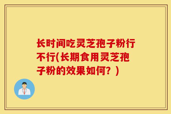 长时间吃灵芝孢子粉行不行(长期食用灵芝孢子粉的效果如何？)-第1张图片-灵芝之家