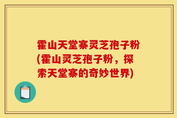 霍山天堂寨灵芝孢子粉(霍山灵芝孢子粉,探索天堂寨的奇妙世界)-第1张图片-灵芝之家 霍山天堂寨灵芝孢子粉(霍山灵芝孢子粉,探索天堂寨的奇妙世界)-第1张图片-灵芝之家