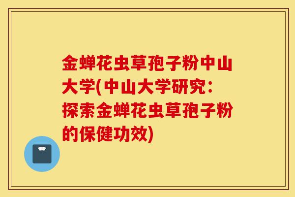 金蝉花虫草孢子粉中山大学(中山大学研究:探索金蝉花虫草孢子粉的保健功效)-第1张图片-灵芝之家 金蝉花虫草孢子粉中山大学(中山大学研究:探索金蝉花虫草孢子粉的保健功效)-第1张图片-灵芝之家