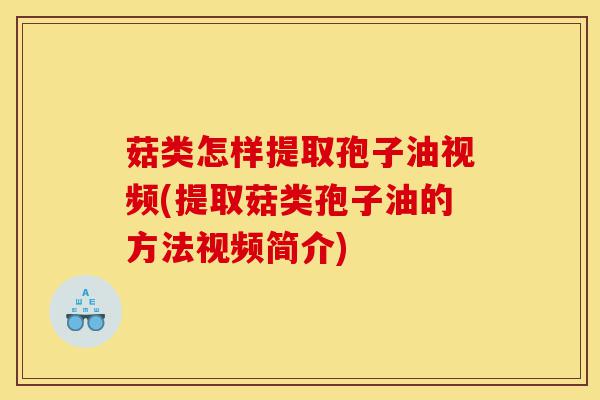 菇类怎样提取孢子油视频(提取菇类孢子油的方法视频简介)-第1张图片-灵芝之家 菇类怎样提取孢子油视频(提取菇类孢子油的方法视频简介)-第1张图片-灵芝之家