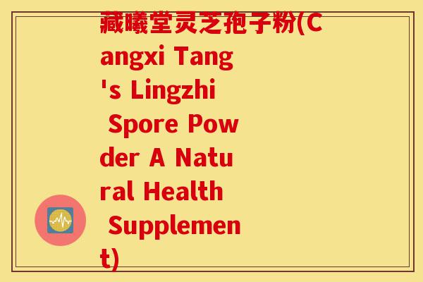 藏曦堂灵芝孢子粉(Cangxi Tang's Lingzhi Spore Powder A Natural Health Supplement)-第1张图片-灵芝之家 藏曦堂灵芝孢子粉(Cangxi Tang's Lingzhi Spore Powder A Natural Health Supplement)-第1张图片-灵芝之家