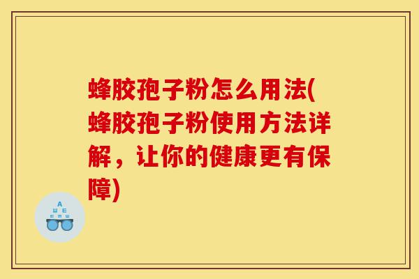 蜂胶孢子粉怎么用法(蜂胶孢子粉使用方法详解，让你的健康更有保障)-第1张图片-灵芝之家