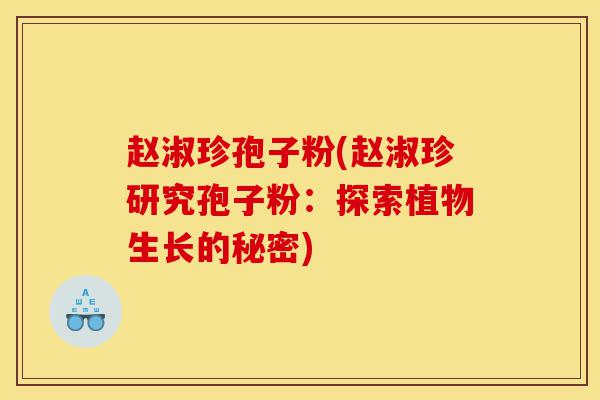 赵淑珍孢子粉(赵淑珍研究孢子粉:探索植物生长的秘密)-第1张图片-灵芝之家 赵淑珍孢子粉(赵淑珍研究孢子粉:探索植物生长的秘密)-第1张图片-灵芝之家