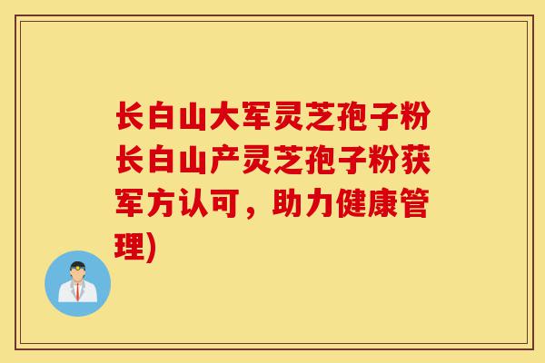 长白山大军灵芝孢子粉长白山产灵芝孢子粉获军方认可,助力健康管理)-第1张图片-灵芝之家 长白山大军灵芝孢子粉长白山产灵芝孢子粉获军方认可,助力健康管理)-第1张图片-灵芝之家
