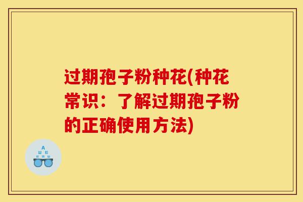 过期孢子粉种花(种花常识:了解过期孢子粉的正确使用方法)-第1张图片-灵芝之家 过期孢子粉种花(种花常识:了解过期孢子粉的正确使用方法)-第1张图片-灵芝之家