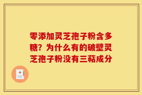 零添加灵芝孢子粉含多糖？为什么有的破壁灵芝孢子粉没有三萜成分-第1张图片-灵芝之家