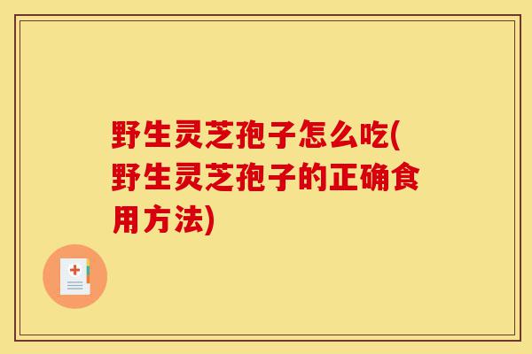 野生灵芝孢子怎么吃(野生灵芝孢子的正确食用方法)-第1张图片-灵芝之家 野生灵芝孢子怎么吃(野生灵芝孢子的正确食用方法)-第1张图片-灵芝之家
