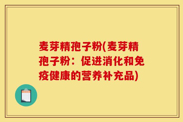 麦芽精孢子粉(麦芽精孢子粉:促进消化和免疫健康的营养补充品)-第1张图片-灵芝之家 麦芽精孢子粉(麦芽精孢子粉:促进消化和免疫健康的营养补充品)-第1张图片-灵芝之家